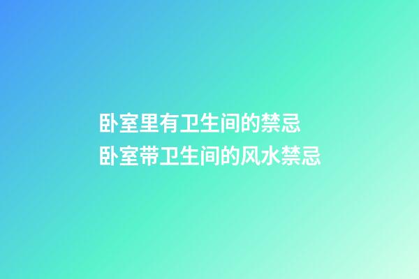 卧室里有卫生间的禁忌 卧室带卫生间的风水禁忌